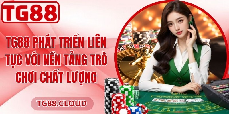 TG88 phát triển liên tục với nền tảng trò chơi chất lượng